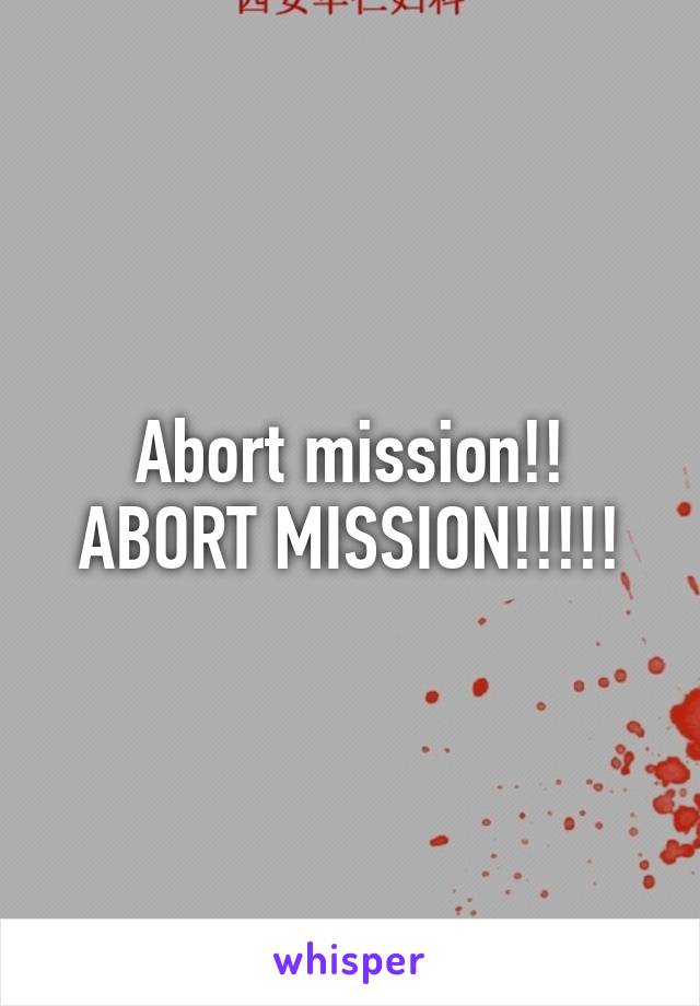 Abort mission!! ABORT MISSION!!!!!
