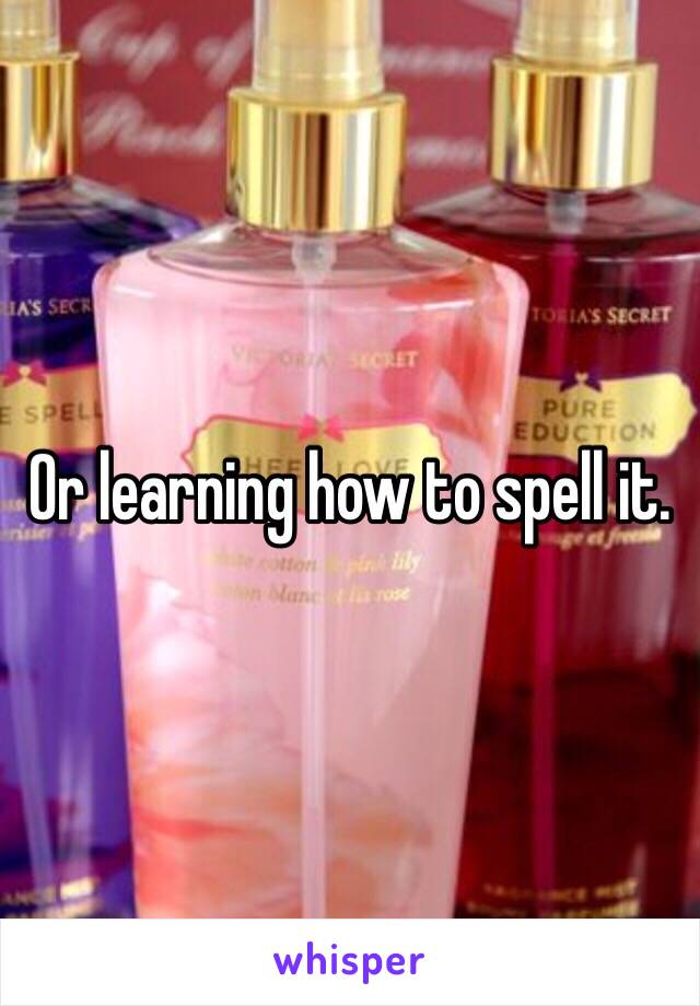 Or learning how to spell it.