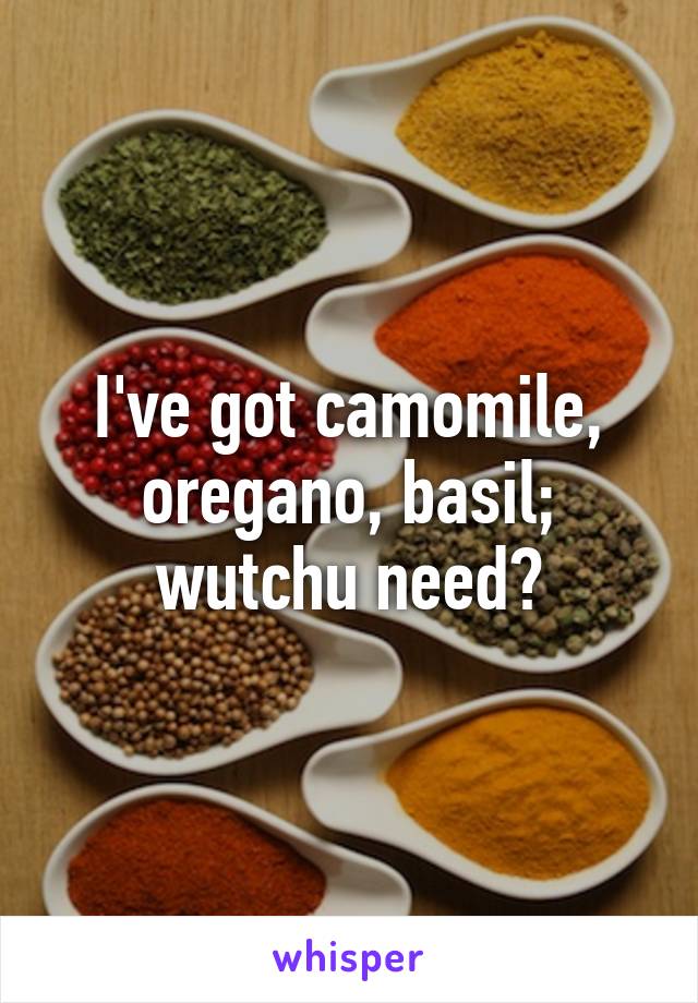 I've got camomile, oregano, basil; wutchu need?