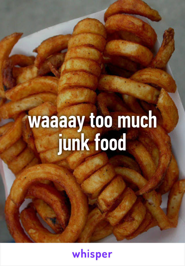 waaaay too much junk food