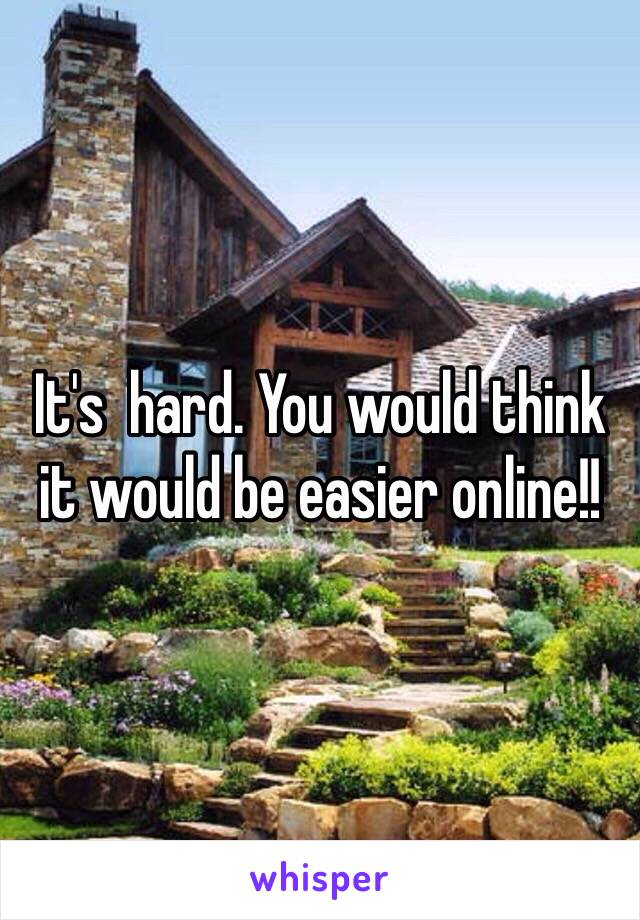 It's  hard. You would think it would be easier online!!