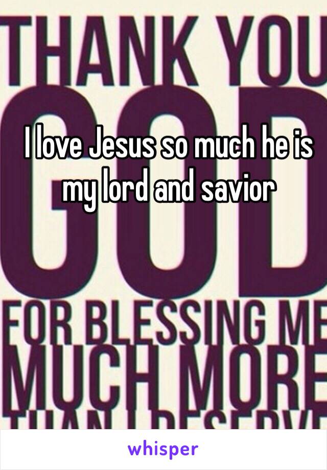 I love Jesus so much he is my lord and savior
