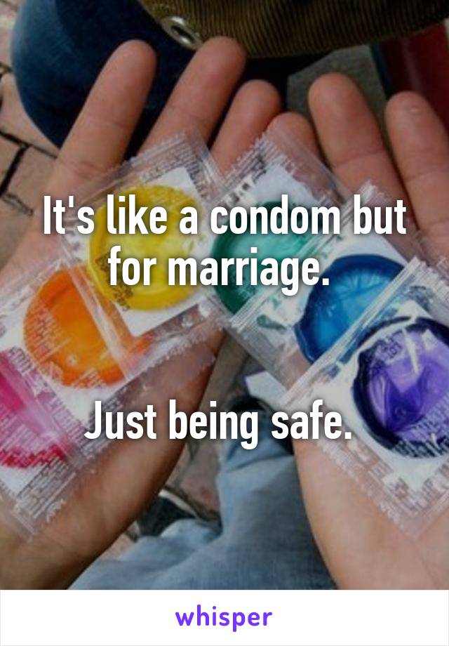 It's like a condom but for marriage. 


Just being safe. 