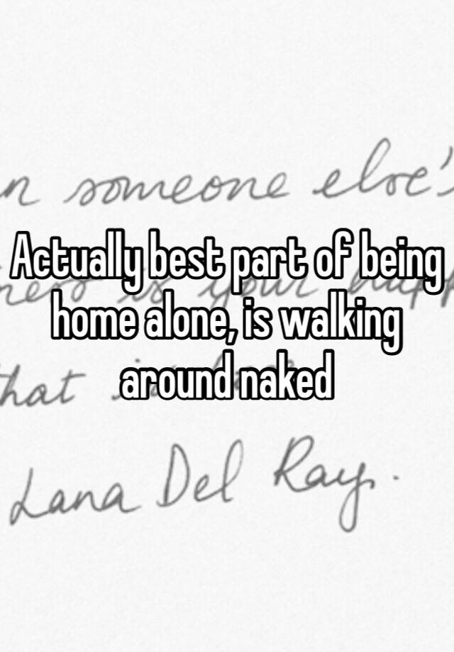 Actually Best Part Of Being Home Alone Is Walking Around Naked