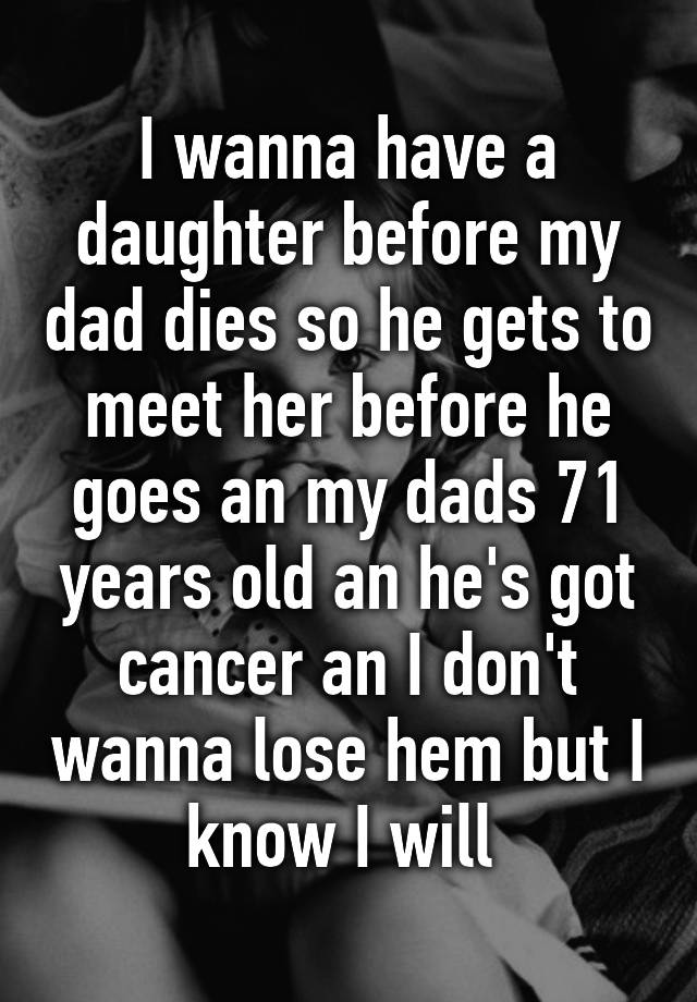 i-wanna-have-a-daughter-before-my-dad-dies-so-he-gets-to-meet-her