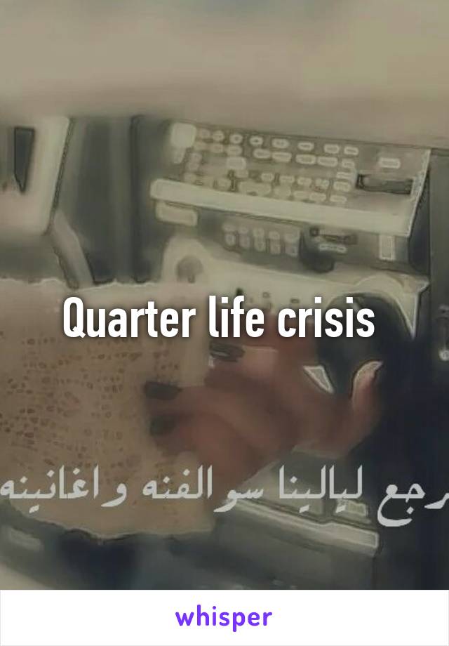 Quarter life crisis 