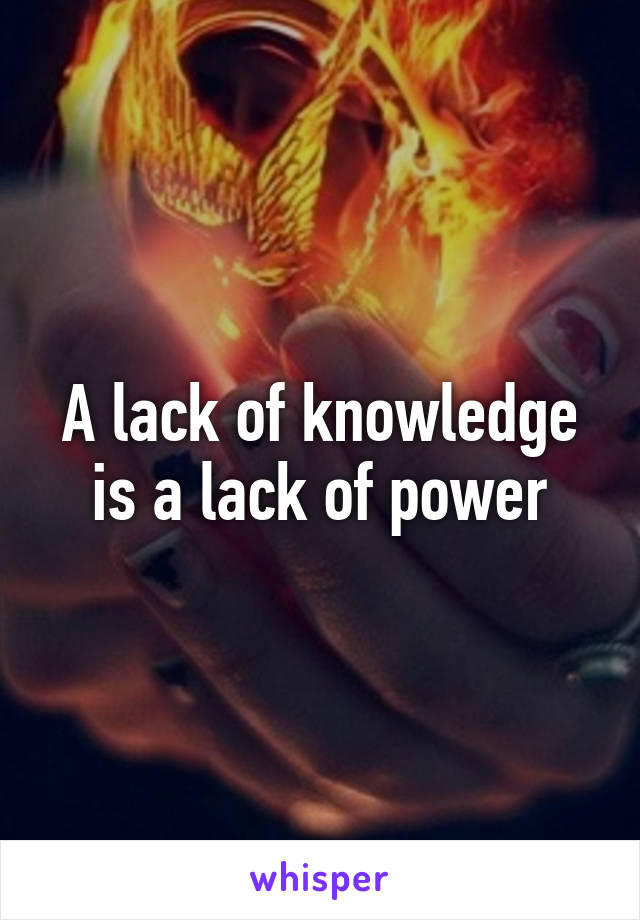 a-lack-of-knowledge-is-a-lack-of-power