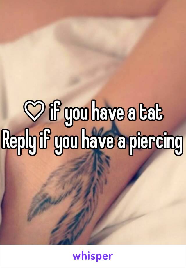 ♡ if you have a tat
Reply if you have a piercing