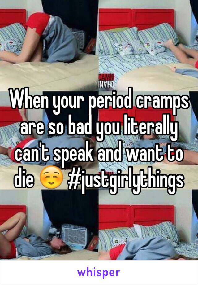 When your period cramps are so bad you literally can't speak and want to die ☺️ #justgirlythings