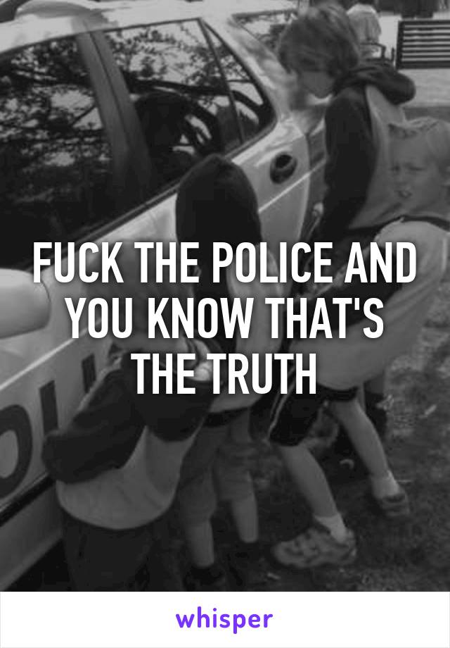 FUCK THE POLICE AND YOU KNOW THAT'S THE TRUTH