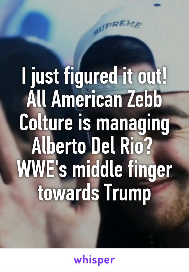 I just figured it out! All American Zebb Colture is managing Alberto Del Rio? 
WWE's middle finger towards Trump