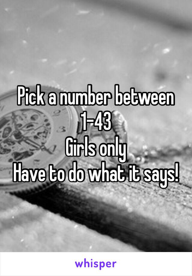 Pick a number between 1-43
Girls only
Have to do what it says!