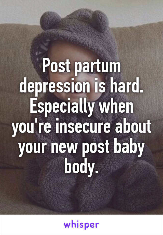 Post partum depression is hard. Especially when you're insecure about your new post baby body.