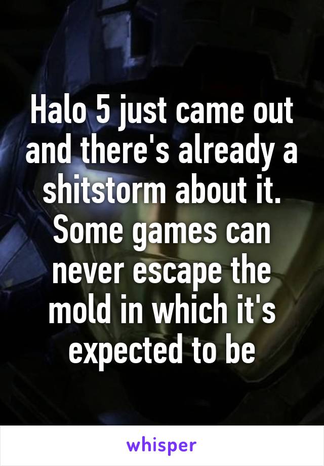 Halo 5 just came out and there's already a shitstorm about it. Some games can never escape the mold in which it's expected to be