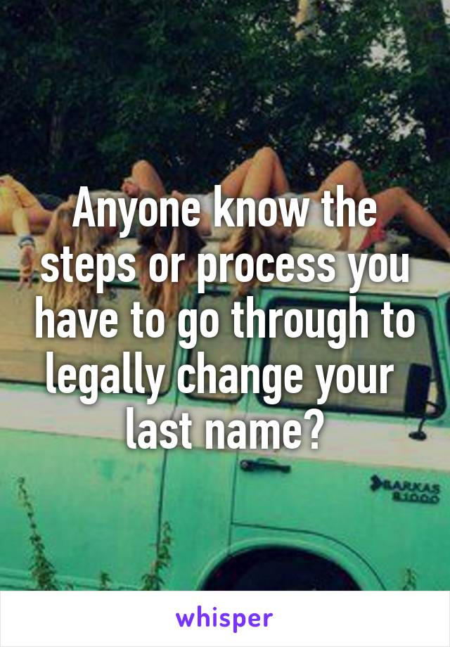 Anyone know the steps or process you have to go through to legally change your  last name?