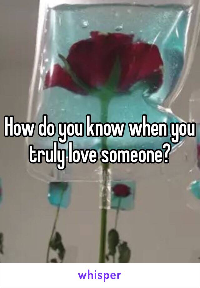 How do you know when you truly love someone? 