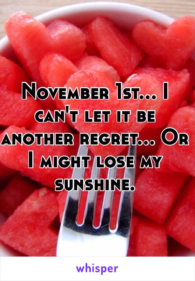 November 1st... I can't let it be another regret... Or I might lose my sunshine. 