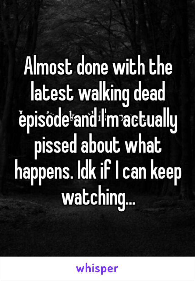 Almost done with the latest walking dead episode and I'm actually pissed about what happens. Idk if I can keep watching...