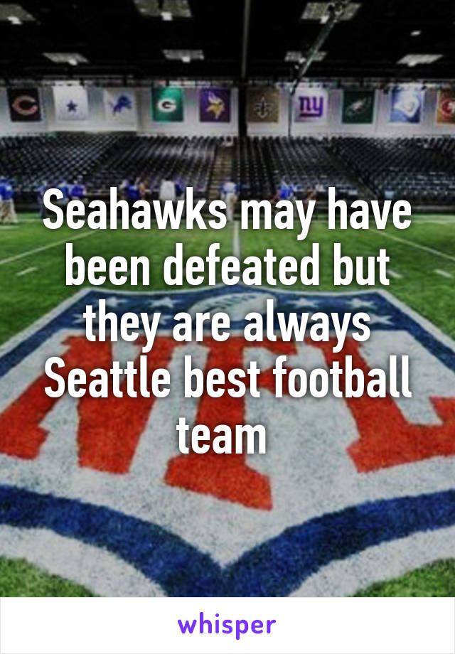 Seahawks may have been defeated but they are always Seattle best football team 