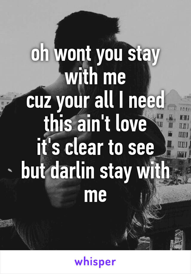 oh wont you stay with me
cuz your all I need
this ain't love
it's clear to see
but darlin stay with me
