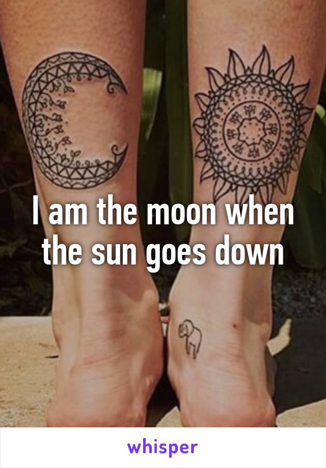 I am the moon when the sun goes down