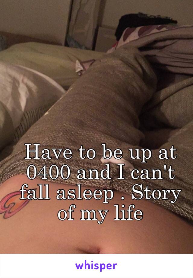 Have to be up at 0400 and I can't fall asleep . Story of my life 