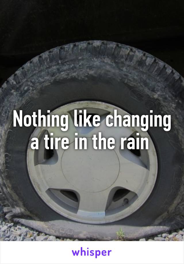 Nothing like changing a tire in the rain 