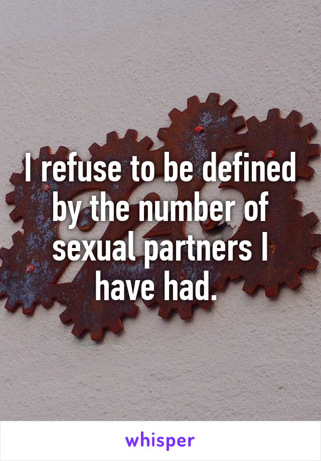 I refuse to be defined by the number of sexual partners I have had. 