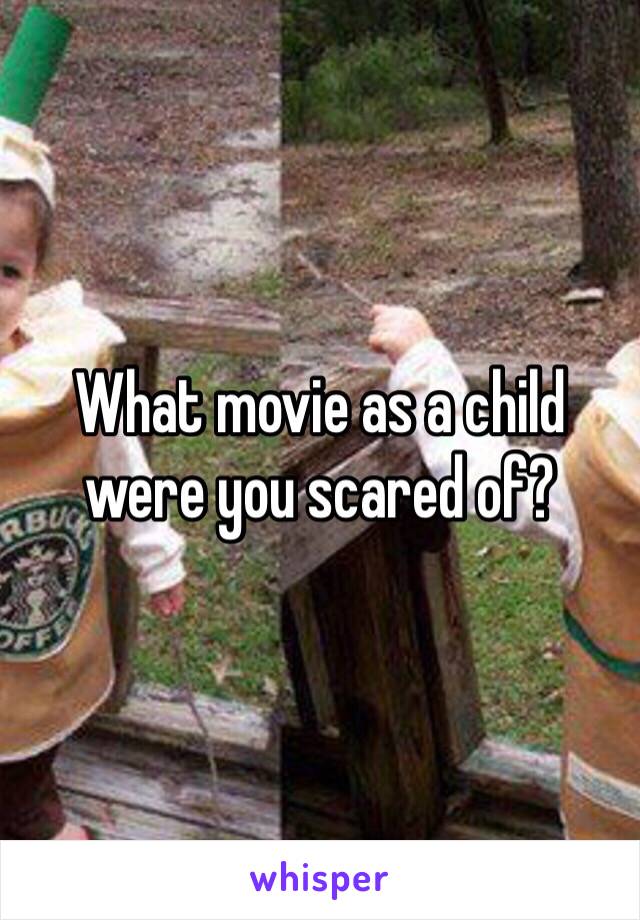 What movie as a child were you scared of? 