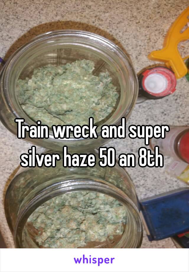 Train wreck and super silver haze 50 an 8th 