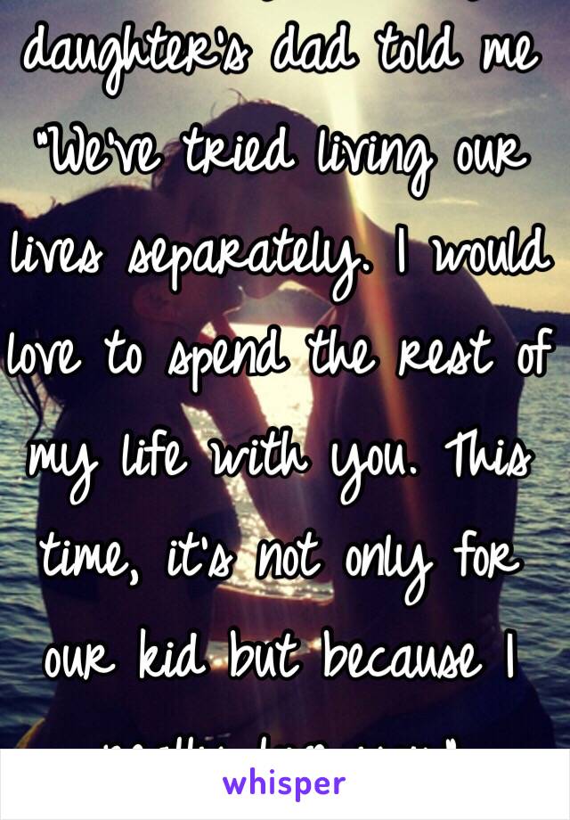 After 8 years, my daughter's dad told me "We've tried living our lives separately. I would love to spend the rest of my life with you. This time, it's not only for our kid but because I really love you."