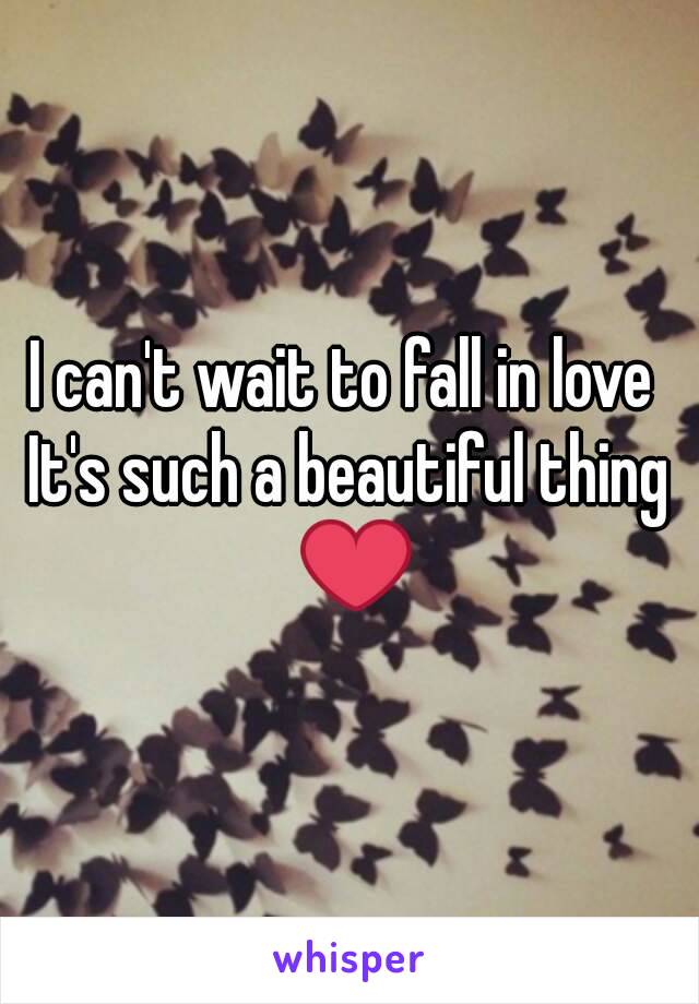 I can't wait to fall in love 
It's such a beautiful thing ❤