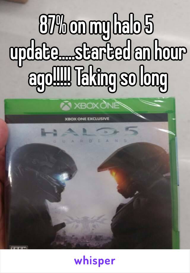 87% on my halo 5 update.....started an hour ago!!!!! Taking so long