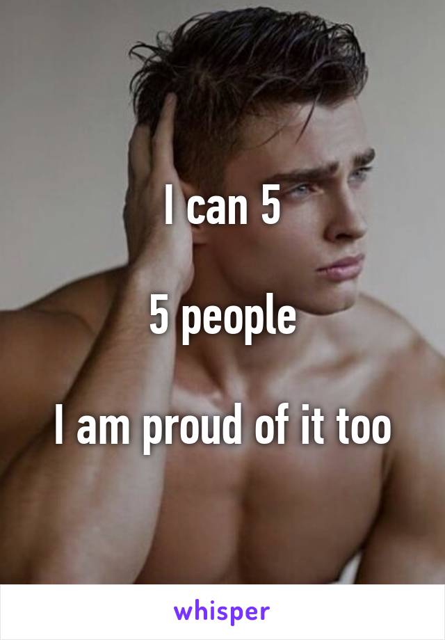 I can 5

5 people

I am proud of it too