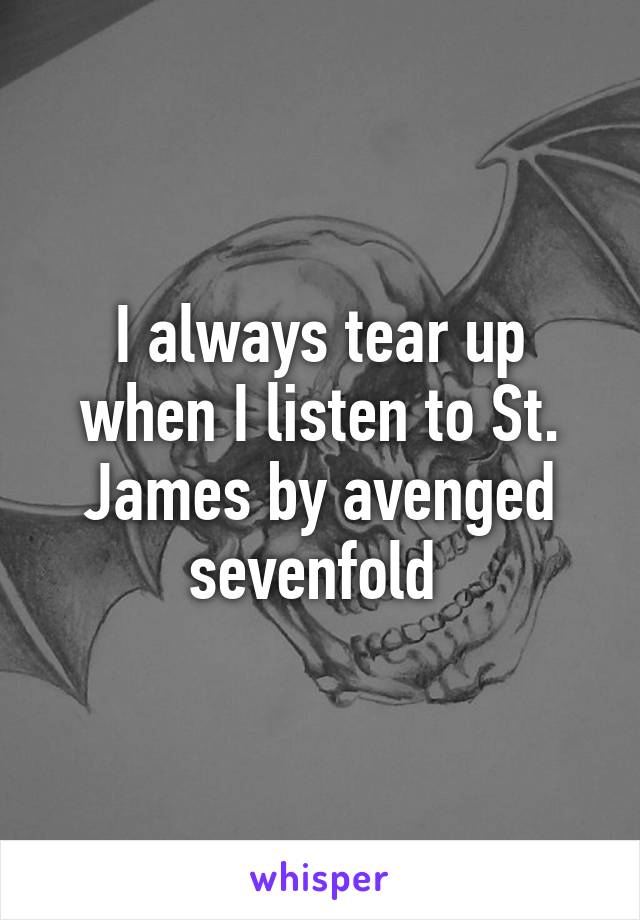 I always tear up when I listen to St. James by avenged sevenfold 