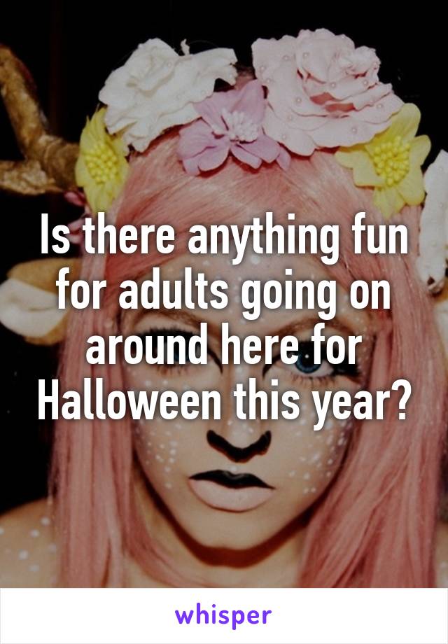 Is there anything fun for adults going on around here for Halloween this year?