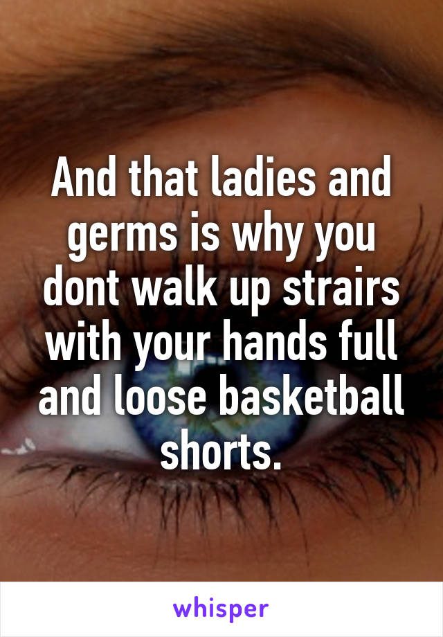 And that ladies and germs is why you dont walk up strairs with your hands full and loose basketball shorts.