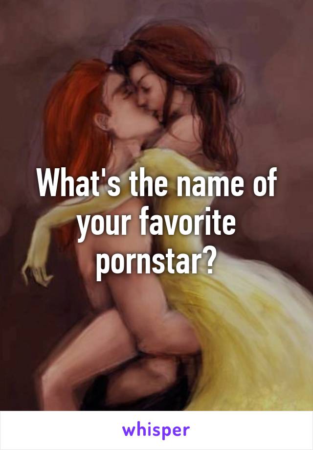 What's the name of your favorite pornstar?