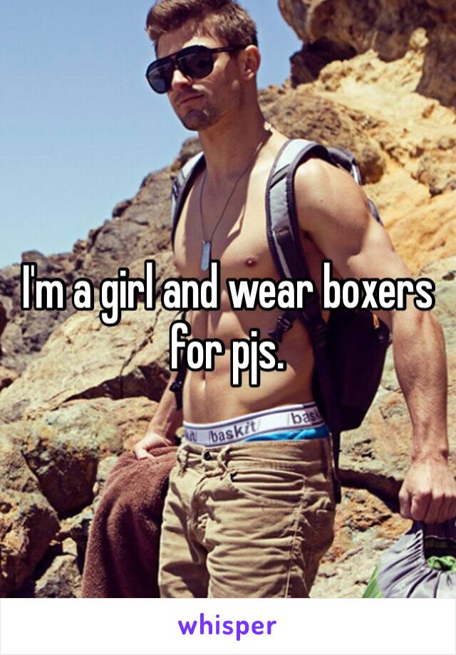 I'm a girl and wear boxers for pjs. 