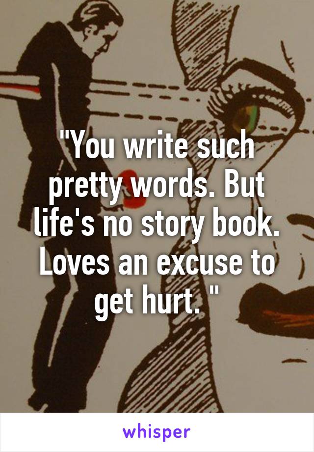 "You write such pretty words. But life's no story book. Loves an excuse to get hurt. "