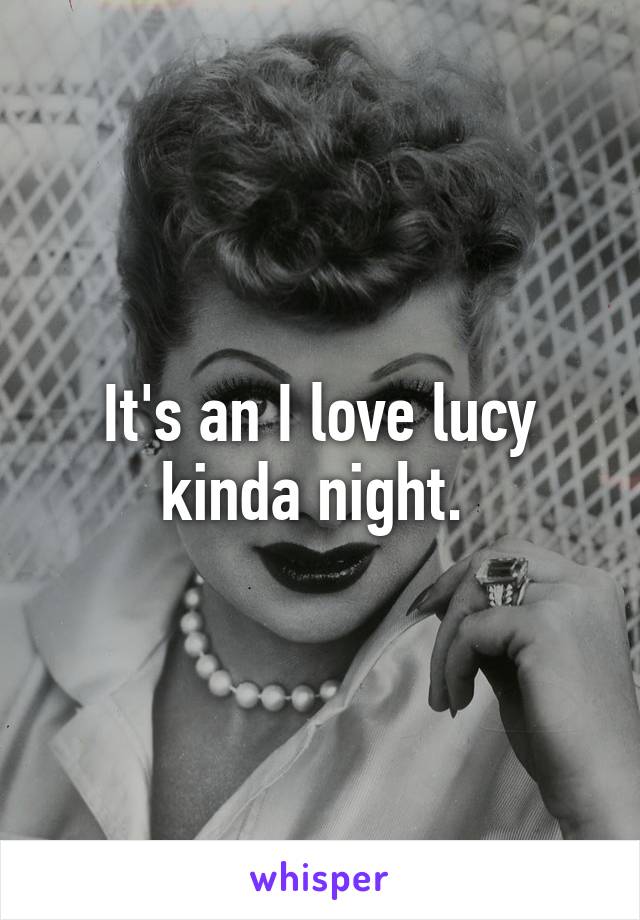 It's an I love lucy kinda night. 