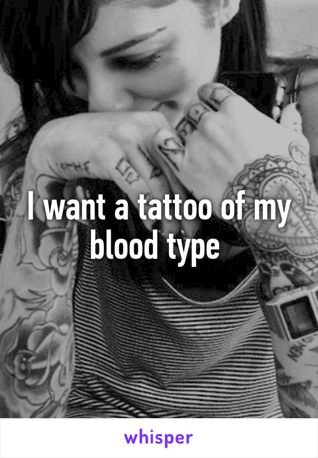 I want a tattoo of my blood type 