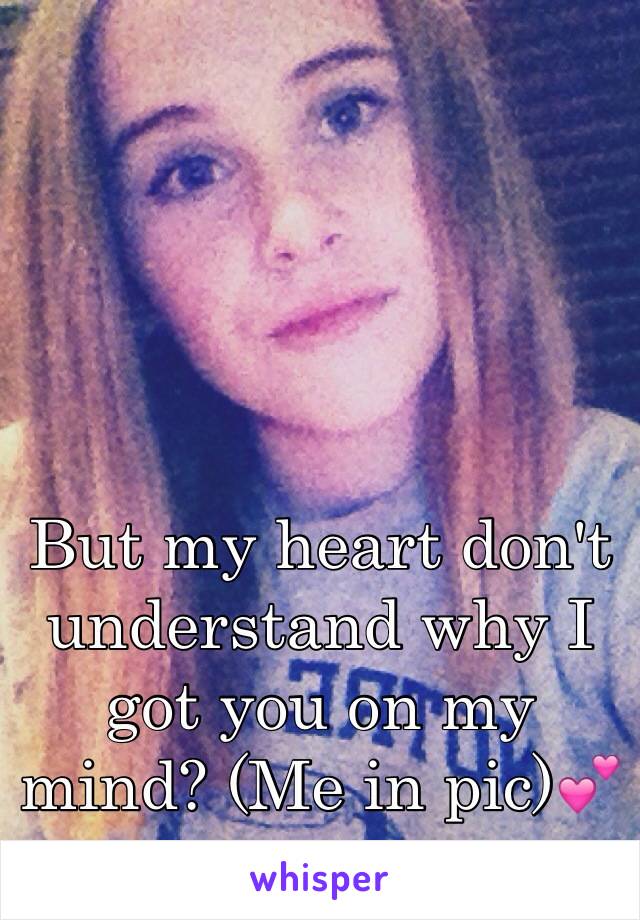 But my heart don't understand why I got you on my mind? (Me in pic)💕