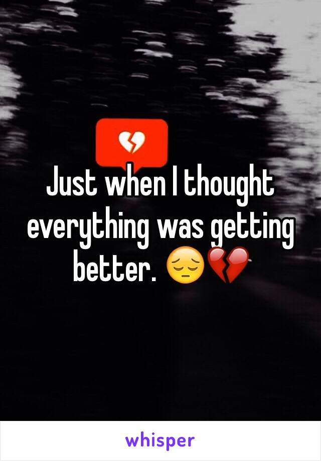 Just when I thought everything was getting better. 😔💔