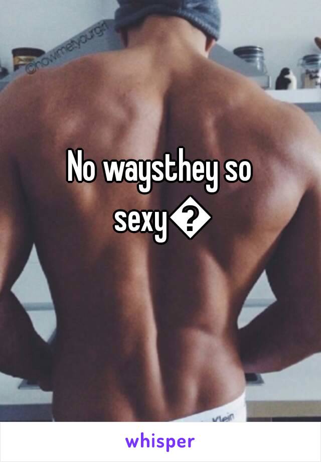 No waysthey so sexy😍