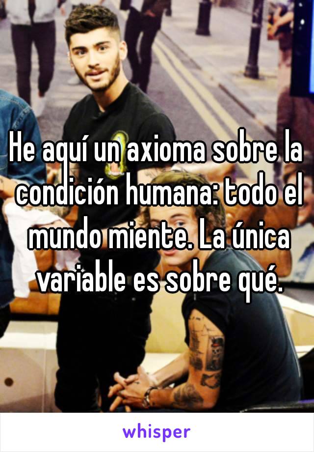 He aquí un axioma sobre la condición humana: todo el mundo miente. La única variable es sobre qué.