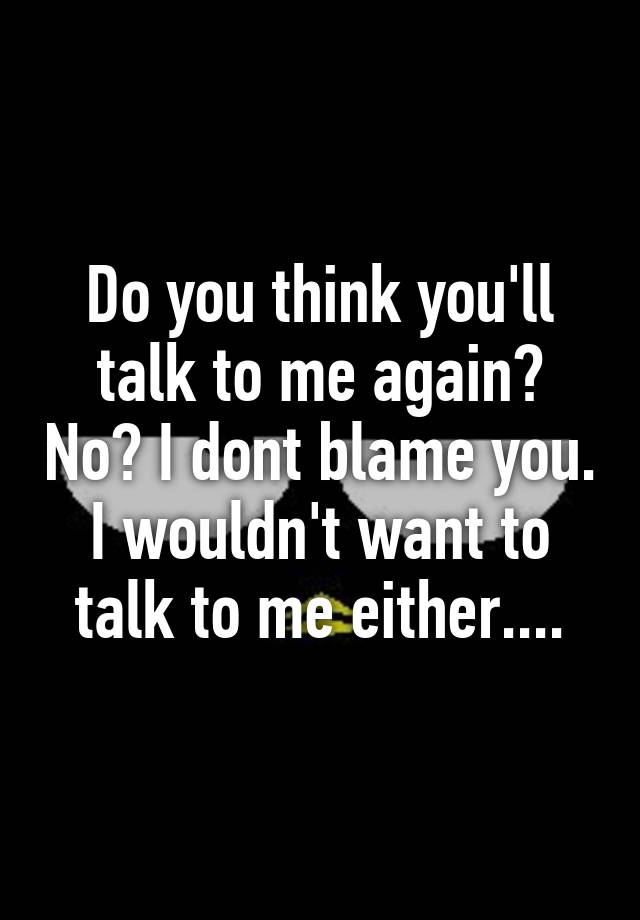 do-you-think-you-ll-talk-to-me-again-no-i-dont-blame-you-i-wouldn-t