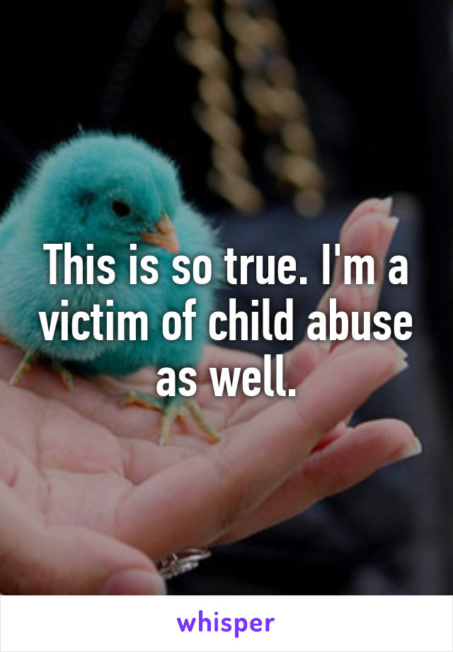 This is so true. I'm a victim of child abuse as well.