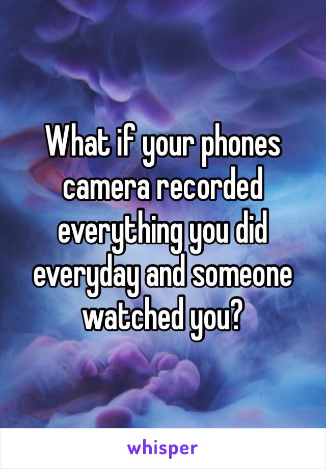 What if your phones camera recorded everything you did everyday and someone watched you? 