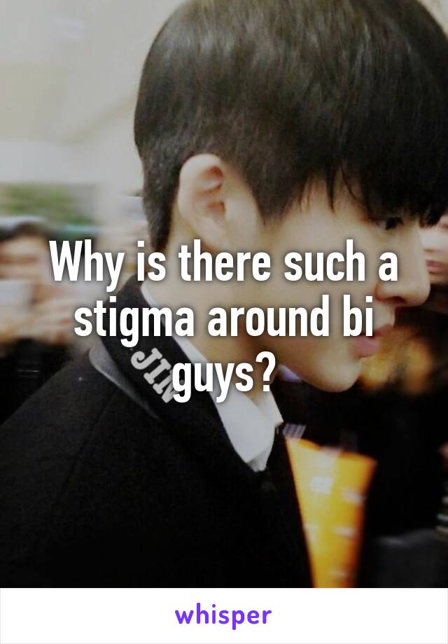 Why is there such a stigma around bi guys?